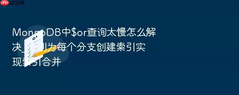 MongoDB中$or查询太慢怎么解决_分别为每个分支创建索引实现索引合并