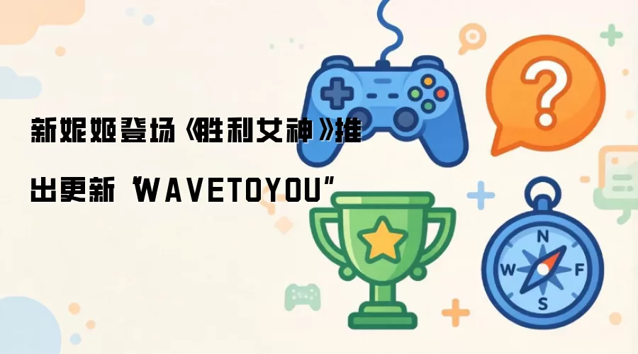 新妮姬登场《胜利女神》推出更新“WA VETOYOU”