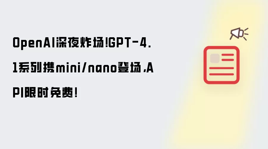 OpenAI深夜炸场!GPT-4.1系列携mini/nano登场,API限时免费!