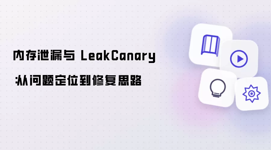 内存泄漏与 LeakCanary:从问题定位到修复思路