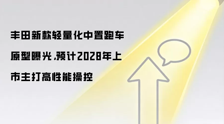 丰田新款轻量化中置跑车原型曝光,预计2028年上市主打高性能操控