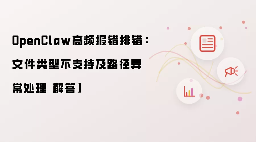 OpenClaw高频报错排错:文件类型不支持及路径异常处理【解答】