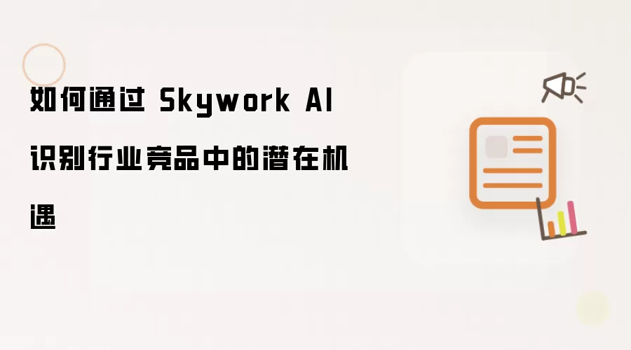 如何通过 Skywork AI 识别行业竞品中的潜在机遇