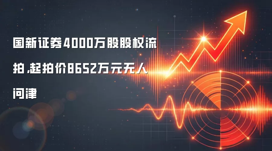 国新证券4000万股股权流拍,起拍价8652万元无人问津