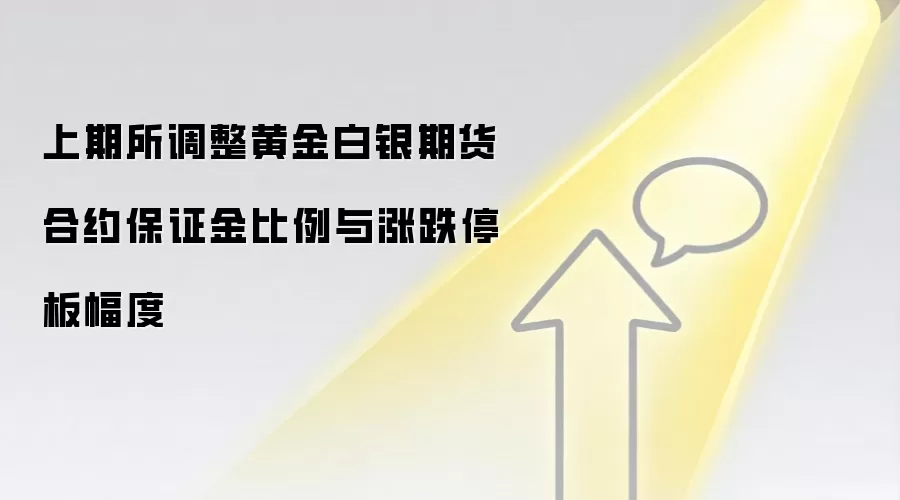 上期所调整黄金白银期货合约保证金比例与涨跌停板幅度