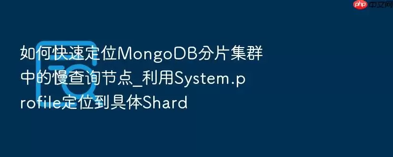 如何快速定位MongoDB分片集群中的慢查询节点_利用System.profile定位到具体Shard
