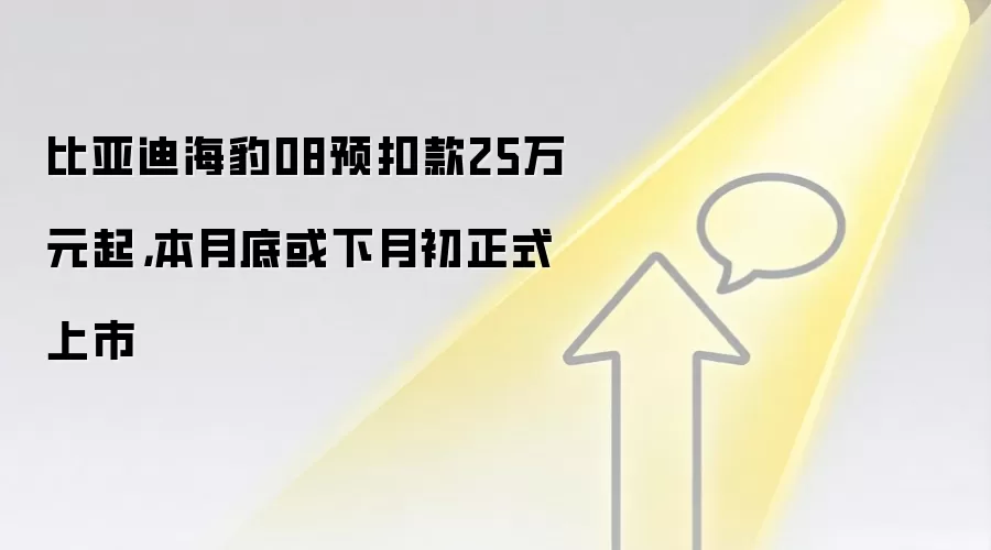 比亚迪海豹08预扣款25万元起,本月底或下月初正式上市