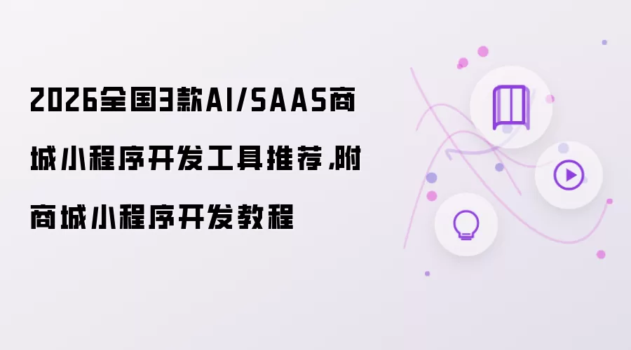 2026全国3款AI/SAAS商城小程序开发工具推荐,附商城小程序开发教程