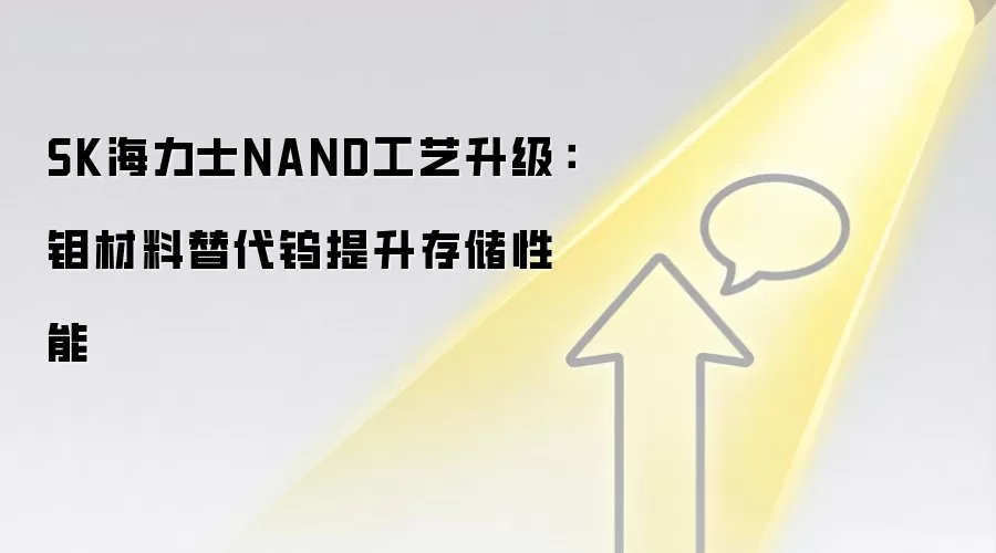 SK海力士NAND工艺升级:钼材料替代钨提升存储性能