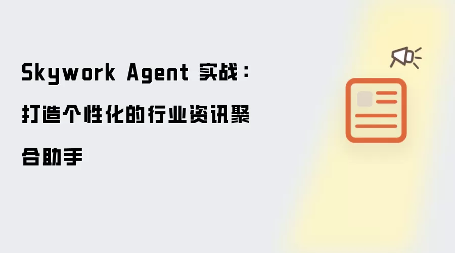 Skywork Agent 实战:打造个性化的行业资讯聚合助手