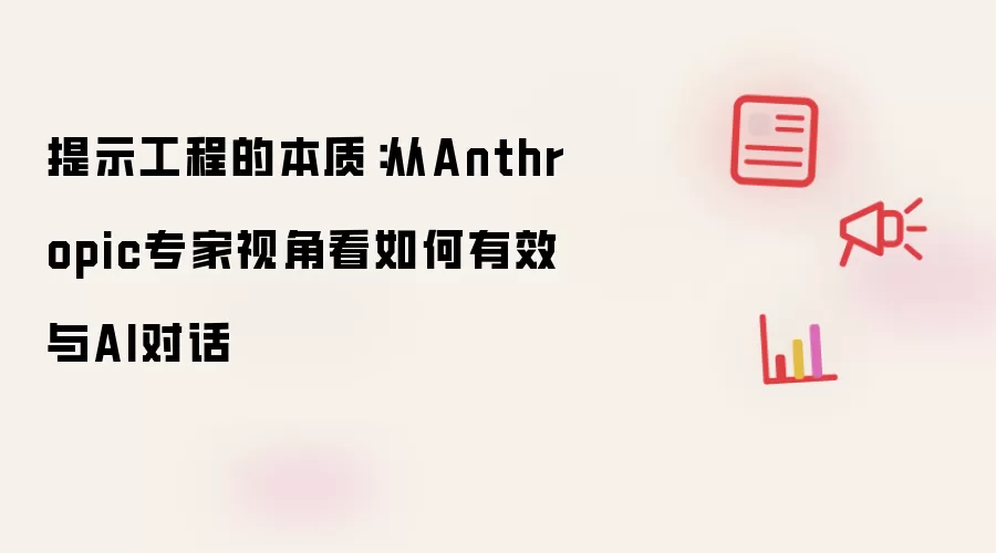提示工程的本质:从Anthropic专家视角看如何有效与AI对话