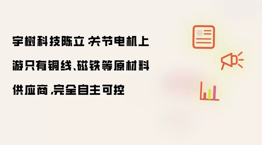 宇树科技陈立:关节电机上游只有铜线、磁铁等原材料供应商,完全自主可控