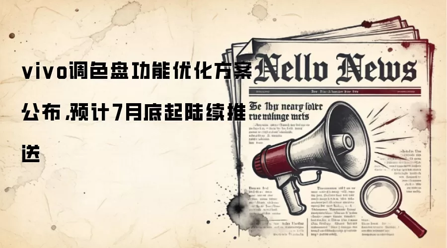 vivo调色盘功能优化方案公布,预计7月底起陆续推送