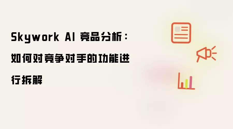 Skywork AI 竞品分析:如何对竞争对手的功能进行拆解