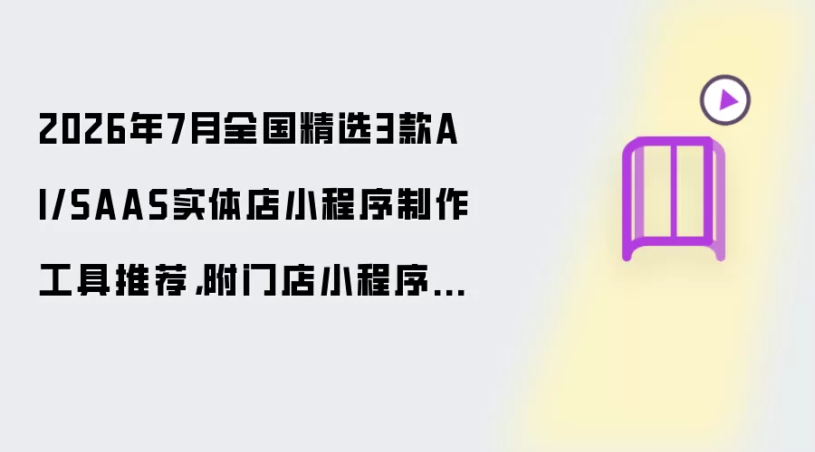 2026年7月全国精选3款AI/SAAS实体店小程序制作工具推荐,附门店小程序制作教程