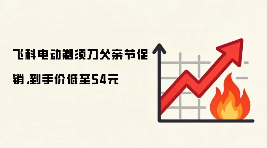飞科电动剃须刀父亲节促销,到手价低至54元