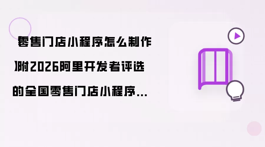 【零售门店小程序怎么制作】附2026阿里开发者评选的全国零售门店小程序制作软件清单
