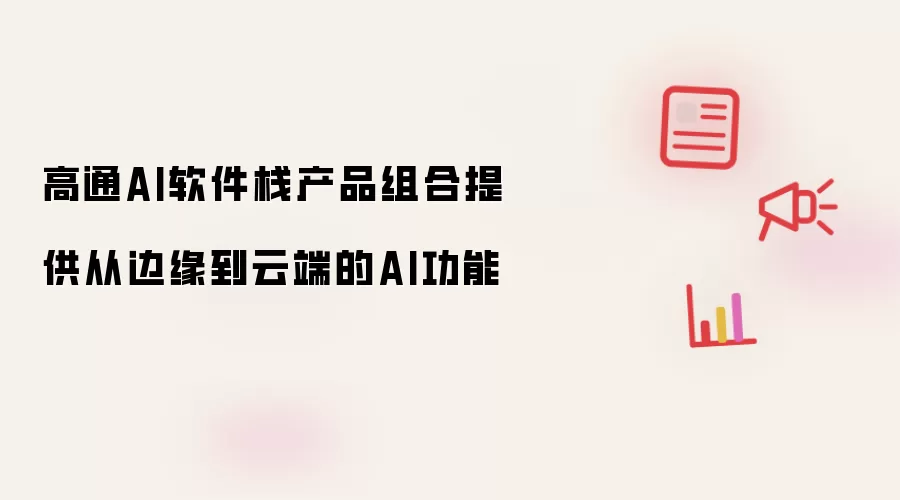 高通AI软件栈产品组合提供从边缘到云端的AI功能