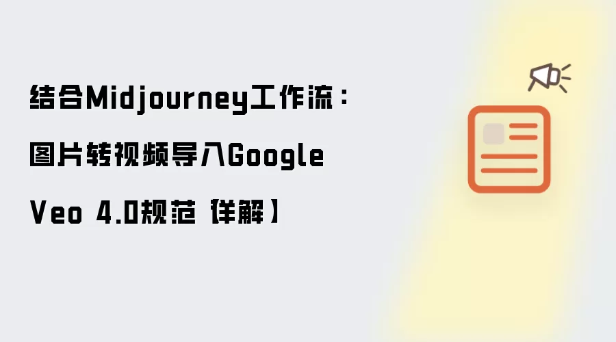 结合Midjourney工作流：图片转视频导入Google Veo 4.0规范【详解】