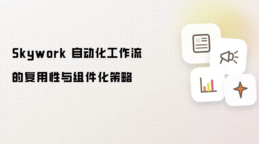 Skywork 自动化工作流的复用性与组件化策略
