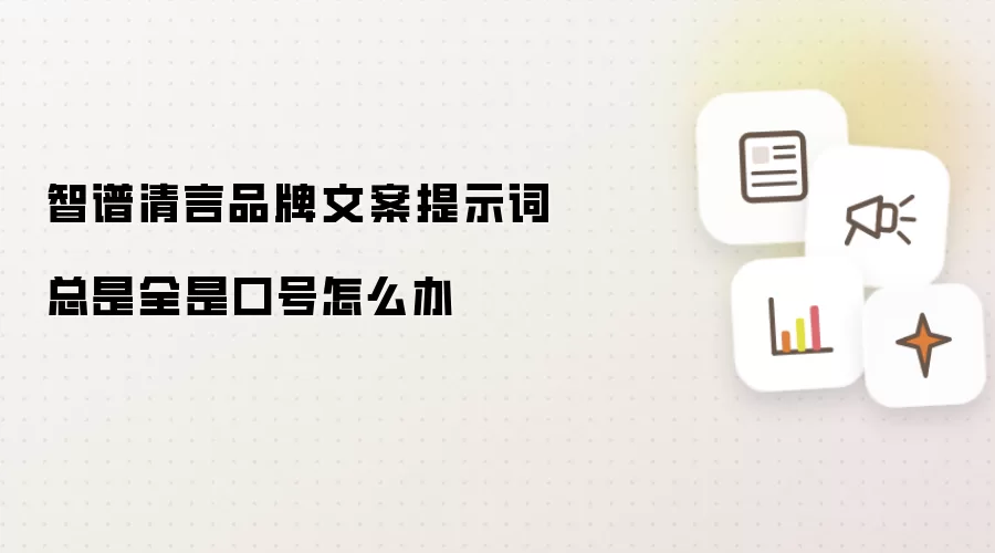 智谱清言品牌文案提示词总是全是口号怎么办