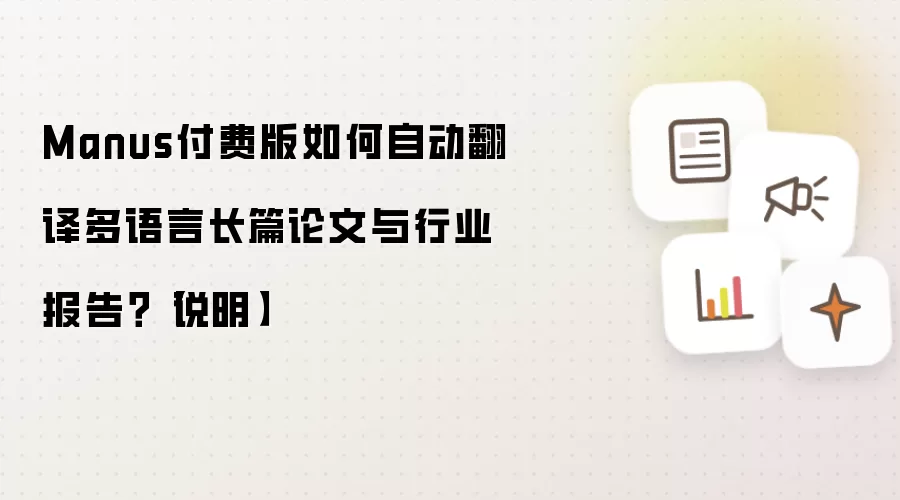 Manus付费版如何自动翻译多语言长篇论文与行业报告？【说明】