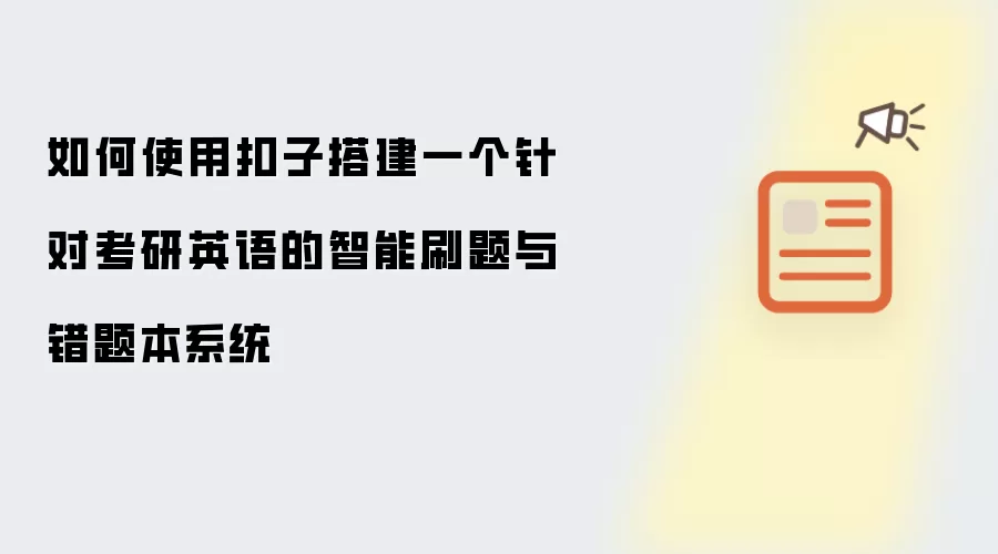如何使用扣子搭建一个针对考研英语的智能刷题与错题本系统