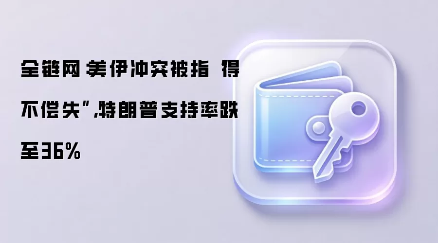 全链网:美伊冲突被指“得不偿失”,特朗普支持率跌至36%