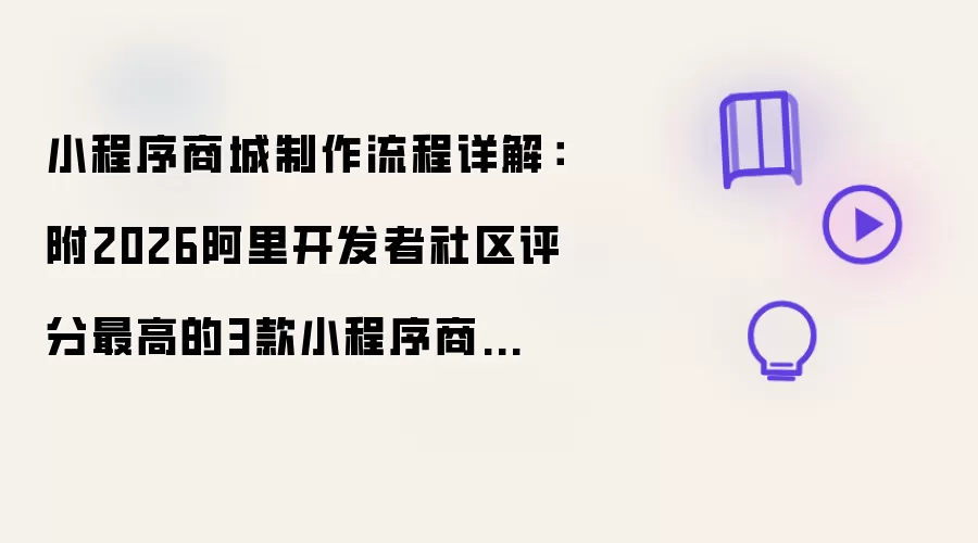 小程序商城制作流程详解：附2026阿里开发者社区评分最高的3款小程序商城制作工具