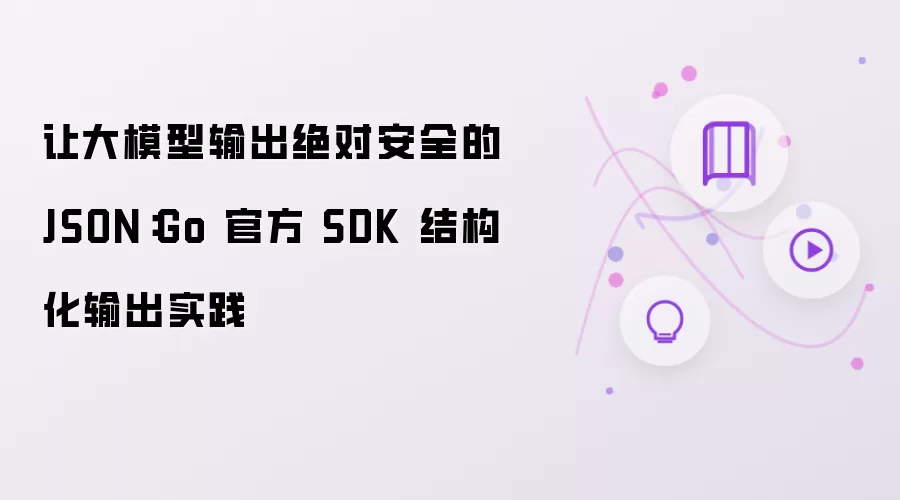 让大模型输出绝对安全的 JSON:Go 官方 SDK 结构化输出实践