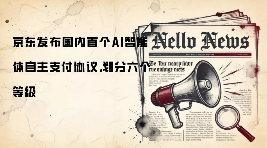 京东发布国内首个AI智能体自主支付协议,划分六个等级