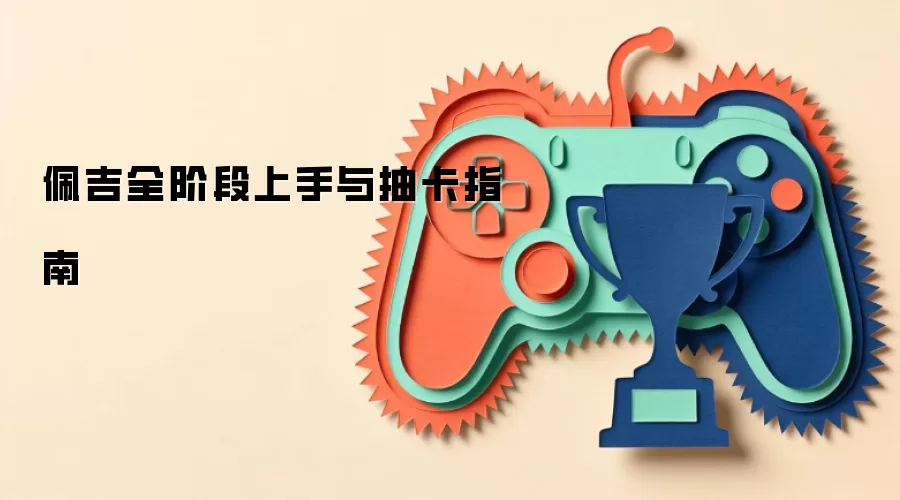 佩吉全阶段上手与抽卡指南