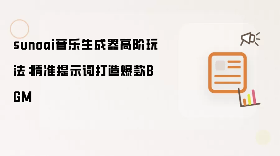 sunoai音乐生成器高阶玩法:精准提示词打造爆款BGM