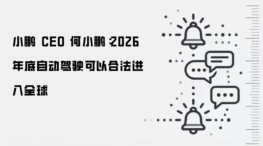 小鹏 CEO 何小鹏:2026 年底自动驾驶可以合法进入全球