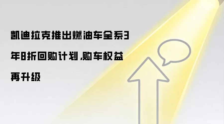 凯迪拉克推出燃油车全系3年8折回购计划,购车权益再升级