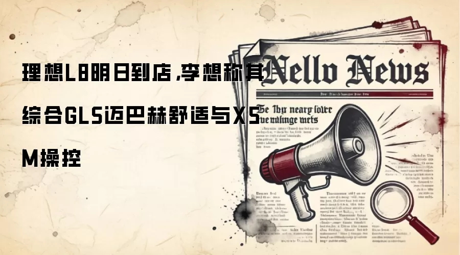 理想L8明日到店,李想称其综合GLS迈巴赫舒适与X5M操控