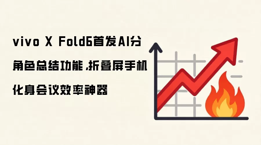 vivo X Fold6首发AI分角色总结功能,折叠屏手机化身会议效率神器