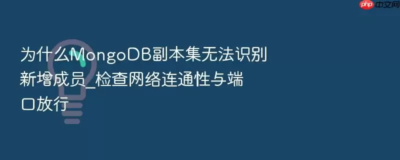 为什么MongoDB副本集无法识别新增成员_检查网络连通性与端口放行