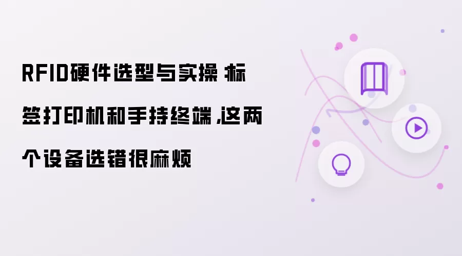 RFID硬件选型与实操:标签打印机和手持终端,这两个设备选错很麻烦
