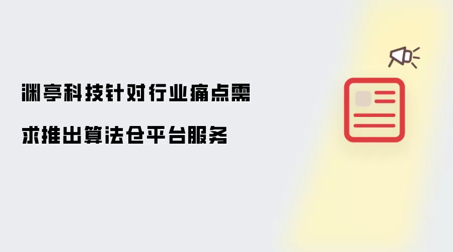 渊亭科技针对行业痛点需求推出算法仓平台服务