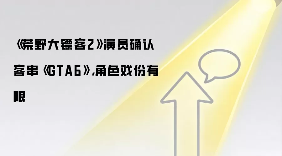 《荒野大镖客2》演员确认客串《GTA6》,角色戏份有限