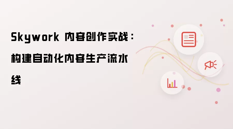 Skywork 内容创作实战：构建自动化内容生产流水线