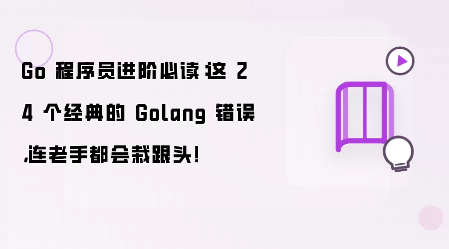 Go 程序员进阶必读:这 24 个经典的 Golang 错误,连老手都会栽跟头!