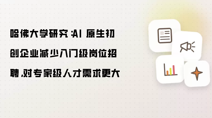 哈佛大学研究:AI 原生初创企业减少入门级岗位招聘,对专家级人才需求更大