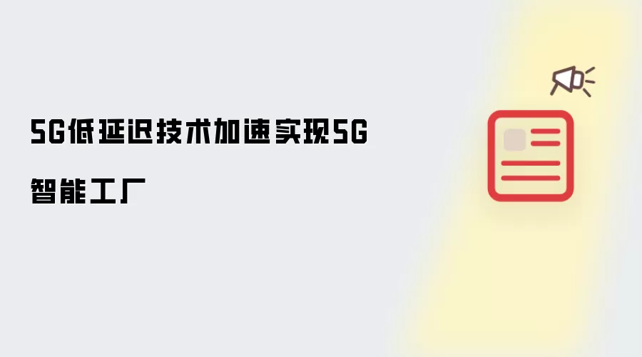 5G低延迟技术加速实现5G智能工厂