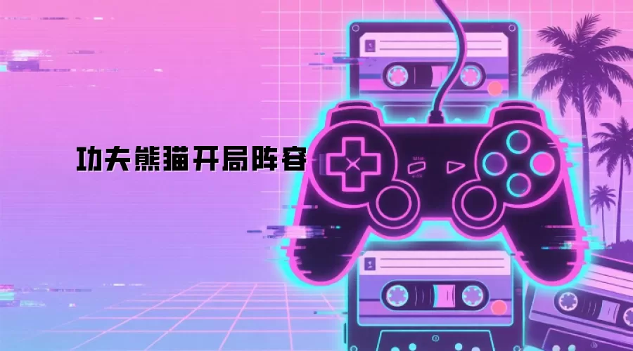 功夫熊猫开局阵容