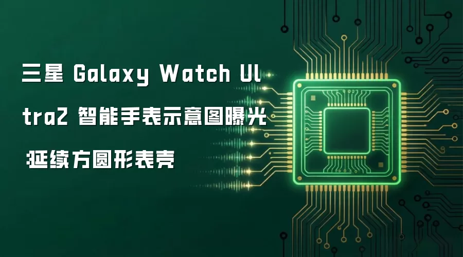 三星 Galaxy Watch Ultra2 智能手表示意图曝光:延续方圆形表壳