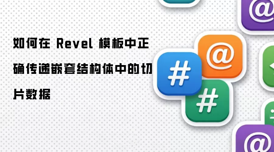 如何在 Revel 模板中正确传递嵌套结构体中的切片数据