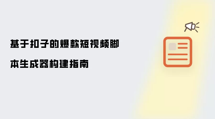 基于扣子的爆款短视频脚本生成器构建指南