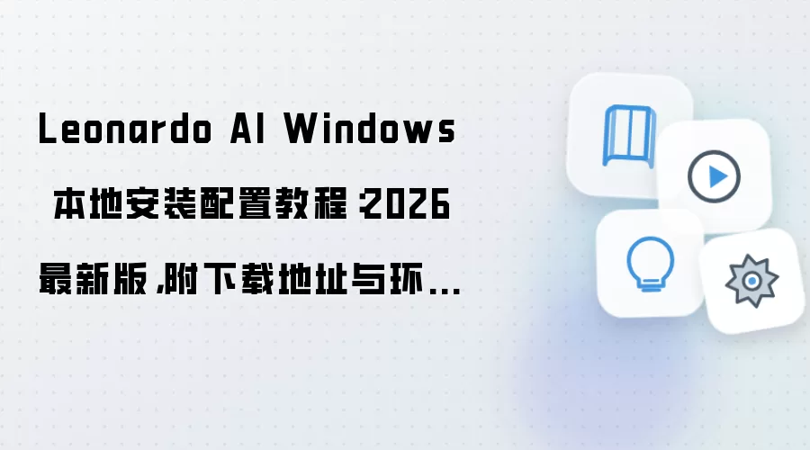Leonardo AI Windows 本地安装配置教程:2026 最新版,附下载地址与环境要求